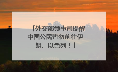 外交部领事司提醒中国公民暂勿前往伊朗、以色列！