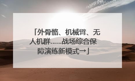 外骨骼、机械臂、无人机群……战场综合保障演练新模式→