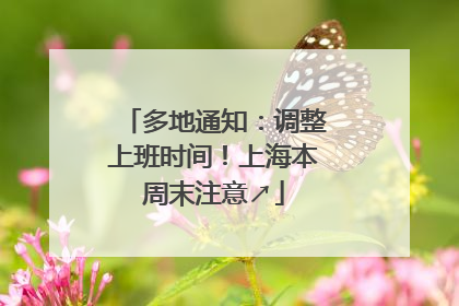多地通知：调整上班时间！上海本周末注意↗