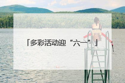 多彩活动迎“六一”