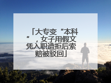 大专变“本科”，女子用假文凭入职遭拒后索赔被驳回