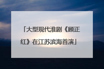 大型现代淮剧《顾正红》在江苏滨海首演