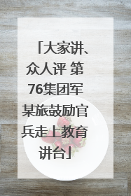 大家讲、众人评 第76集团军某旅鼓励官兵走上教育讲台