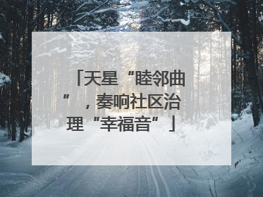 天星“睦邻曲”，奏响社区治理“幸福音”