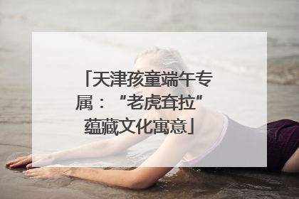 天津孩童端午专属：“老虎耷拉”蕴藏文化寓意