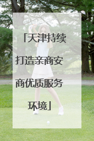 天津持续打造亲商安商优质服务环境