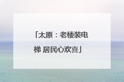 太原：老楼装电梯 居民心欢喜