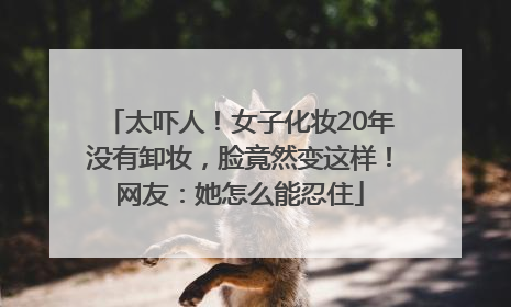 太吓人！女子化妆20年没有卸妆，脸竟然变这样！网友：她怎么能忍住