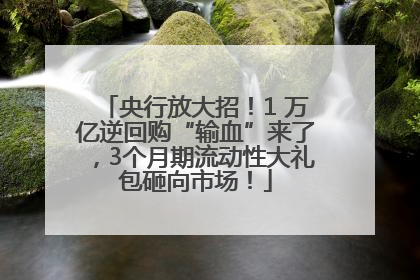 央行放大招！1 万亿逆回购“输血”来了，3个月期流动性大礼包砸向市场！