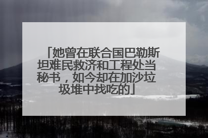 她曾在联合国巴勒斯坦难民救济和工程处当秘书，如今却在加沙垃圾堆中找吃的