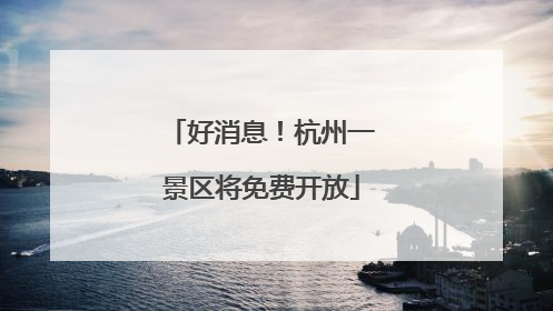 好消息！杭州一景区将免费开放