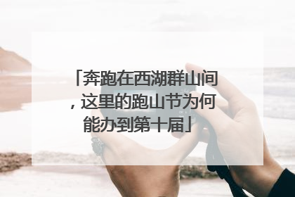 奔跑在西湖群山间，这里的跑山节为何能办到第十届