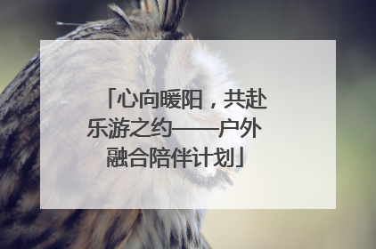 心向暖阳，共赴乐游之约——户外融合陪伴计划