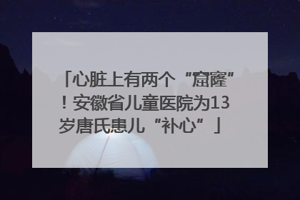 心脏上有两个“窟窿”！安徽省儿童医院为13岁唐氏患儿“补心”