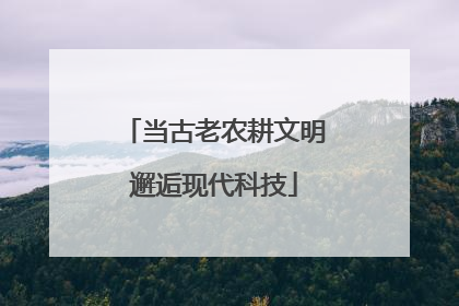 当古老农耕文明邂逅现代科技