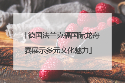 德国法兰克福国际龙舟赛展示多元文化魅力