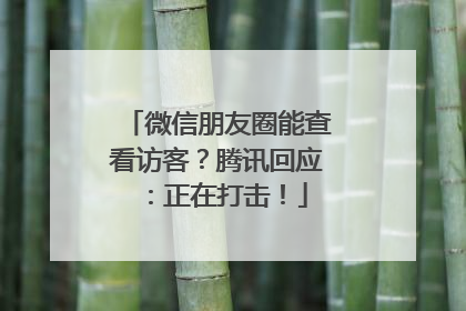 微信朋友圈能查看访客？腾讯回应：正在打击！
