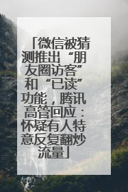 微信被猜测推出“朋友圈访客”和“已读”功能，腾讯高管回应：怀疑有人特意反复翻炒流量