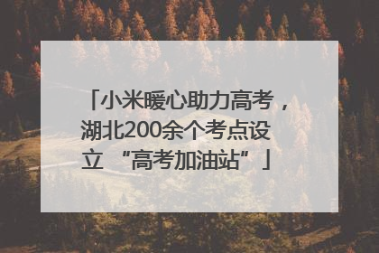 小米暖心助力高考，湖北200余个考点设立 “高考加油站”