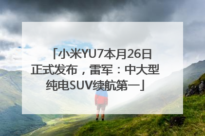 小米YU7本月26日正式发布，雷军：中大型纯电SUV续航第一