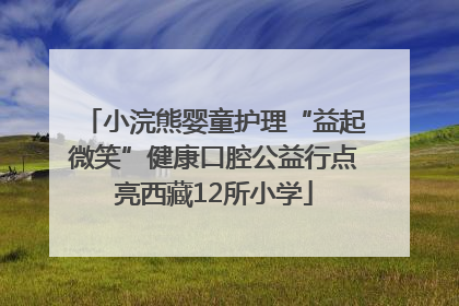 小浣熊婴童护理“益起微笑”健康口腔公益行点亮西藏12所小学