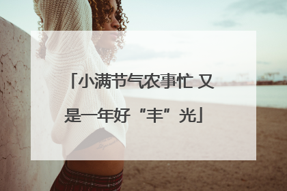 小满节气农事忙 又是一年好“丰”光