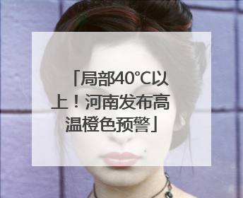 局部40℃以上！河南发布高温橙色预警