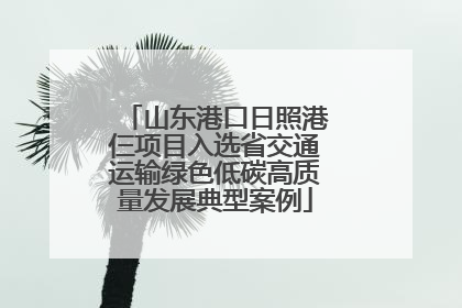 山东港口日照港仨项目入选省交通运输绿色低碳高质量发展典型案例