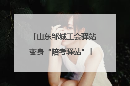 山东邹城工会驿站变身“陪考驿站”