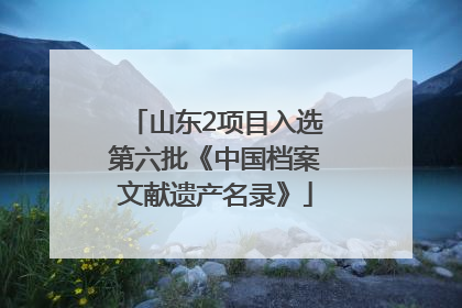 山东2项目入选第六批《中国档案文献遗产名录》