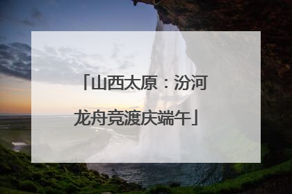 山西太原：汾河龙舟竞渡庆端午