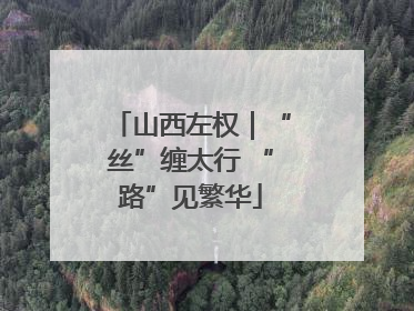 山西左权｜“丝”缠太行 “路”见繁华