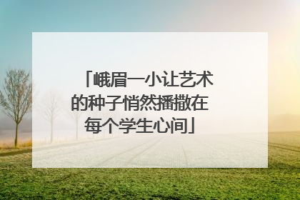 峨眉一小让艺术的种子悄然播撒在每个学生心间