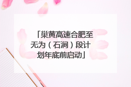 巢黄高速合肥至无为（石涧）段计划年底前启动