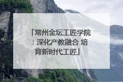 常州金坛工匠学院：深化产教融合 培育新时代工匠