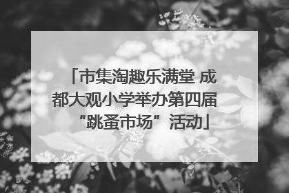 市集淘趣乐满堂 成都大观小学举办第四届“跳蚤市场”活动