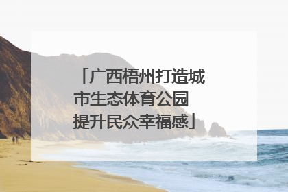 广西梧州打造城市生态体育公园 提升民众幸福感
