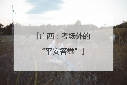 广西：考场外的“平安答卷”