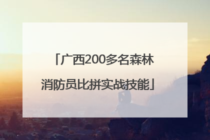 广西200多名森林消防员比拼实战技能