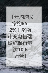 年均增长率约65.2%！济南市充电基础设施保有量达10.6万台