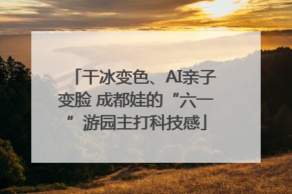 干冰变色、AI亲子变脸 成都娃的“六一”游园主打科技感