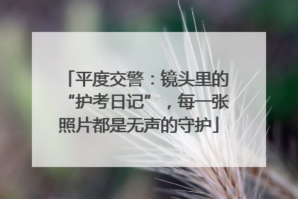 平度交警：镜头里的“护考日记”，每一张照片都是无声的守护