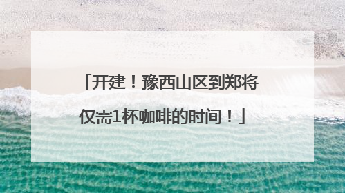开建！豫西山区到郑将仅需1杯咖啡的时间！