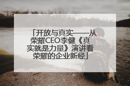 开放与真实——从荣耀CEO李健《真实就是力量》演讲看荣耀的企业新经