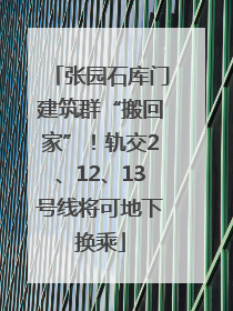 张园石库门建筑群“搬回家”！轨交2、12、13号线将可地下换乘