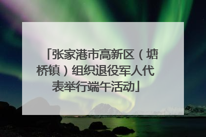 张家港市高新区（塘桥镇）组织退役军人代表举行端午活动