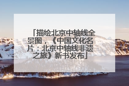 描绘北京中轴线全景图，《中国文化名片：北京中轴线非遗之旅》新书发布