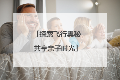 探索飞行奥秘 共享亲子时光