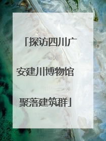 探访四川广安建川博物馆聚落建筑群
