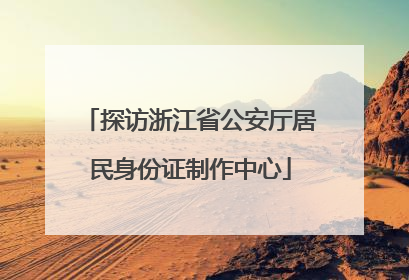 探访浙江省公安厅居民身份证制作中心